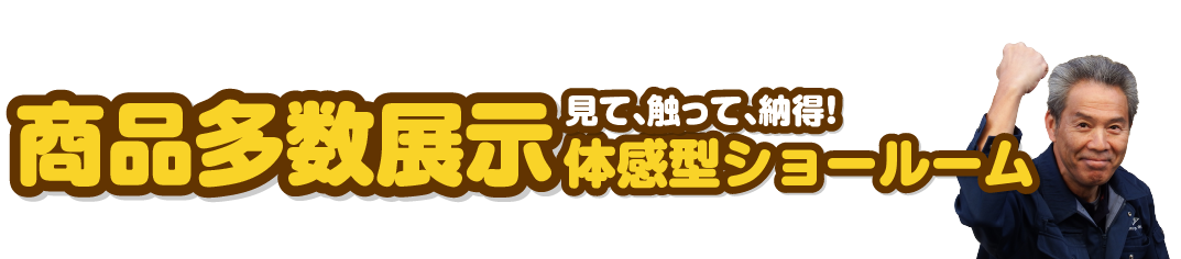 見て触って納得！商品多数展示体験型ショールーム