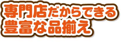 専門店だからできる豊富な品揃え