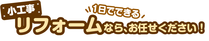 小工事リフォームなら、お任せください！